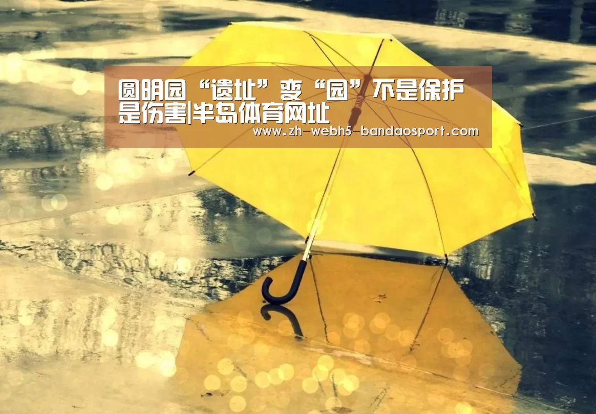 圆明园“遗址”变“园”不是保护是伤害|半岛体育网址(图1) 圆明园“遗址”变“园”不是保护是伤害|半岛体育网址(图1)