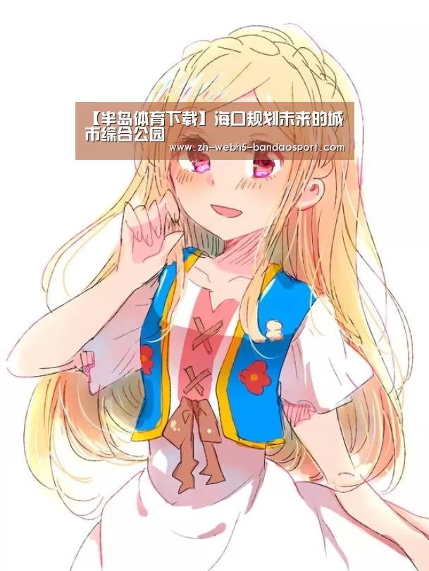 【半岛体育下载】海口规划未来的城市综合公园(图2) 半岛体育下载