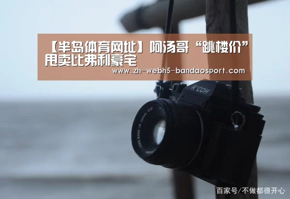 【半岛体育网址】阿汤哥“跳楼价”甩卖比弗利豪宅(图1) 半岛体育下载
